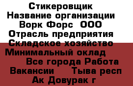 Стикеровщик › Название организации ­ Ворк Форс, ООО › Отрасль предприятия ­ Складское хозяйство › Минимальный оклад ­ 35 000 - Все города Работа » Вакансии   . Тыва респ.,Ак-Довурак г.